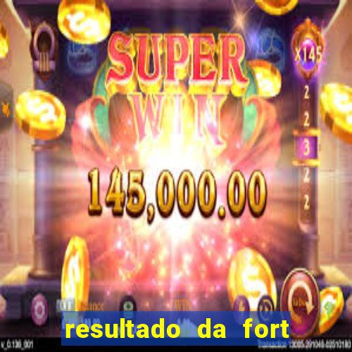 resultado da fort de hoje